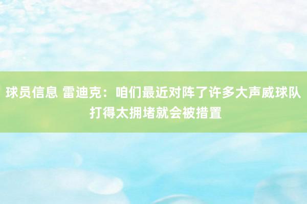 球员信息 雷迪克：咱们最近对阵了许多大声威球队 打得太拥堵就会被措置