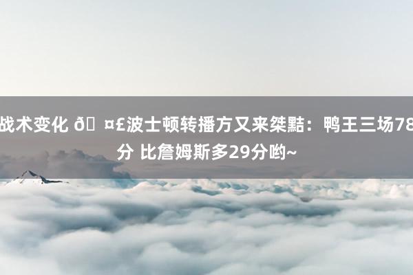 战术变化 🤣波士顿转播方又来桀黠：鸭王三场78分 比詹姆斯多29分哟~