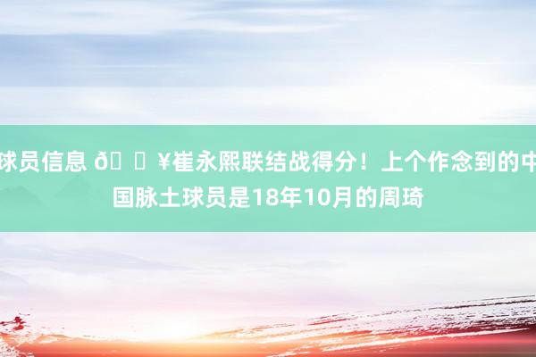 球员信息 🔥崔永熙联结战得分！上个作念到的中国脉土球员是18年10月的周琦