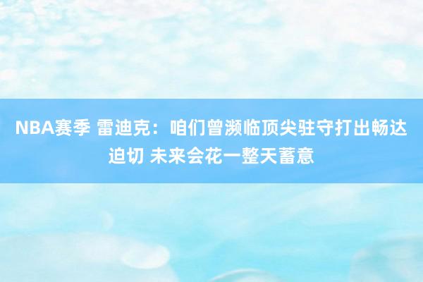 NBA赛季 雷迪克：咱们曾濒临顶尖驻守打出畅达迫切 未来会花一整天蓄意