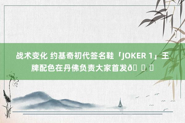 战术变化 约基奇初代签名鞋「JOKER 1」王牌配色在丹佛负责大家首发🎉