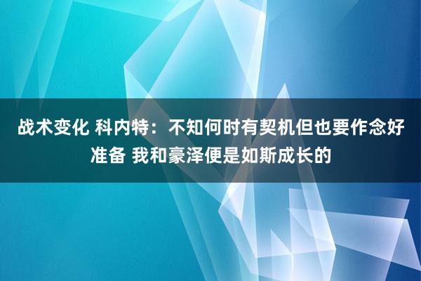 战术变化 科内特：不知何时有契机但也要作念好准备 我和豪泽便是如斯成长的