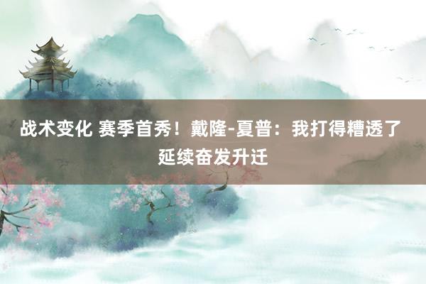 战术变化 赛季首秀！戴隆-夏普：我打得糟透了 延续奋发升迁