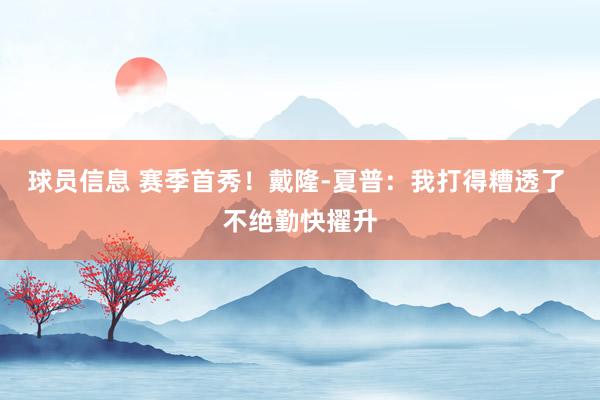 球员信息 赛季首秀！戴隆-夏普：我打得糟透了 不绝勤快擢升