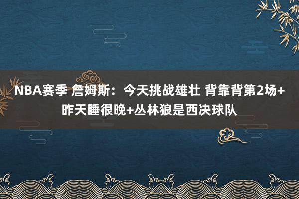 NBA赛季 詹姆斯：今天挑战雄壮 背靠背第2场+昨天睡很晚+丛林狼是西决球队