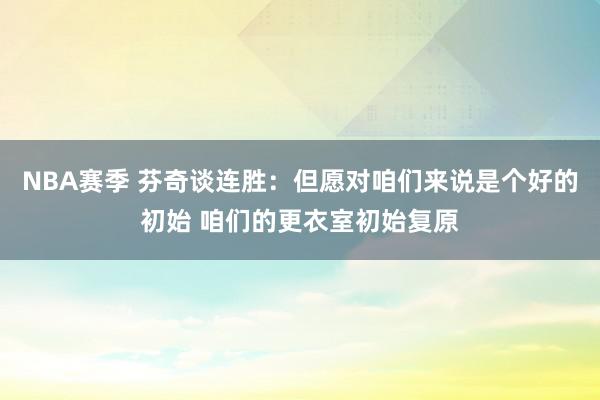 NBA赛季 芬奇谈连胜：但愿对咱们来说是个好的初始 咱们的更衣室初始复原