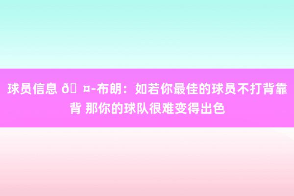 球员信息 🤭布朗：如若你最佳的球员不打背靠背 那你的球队很难变得出色