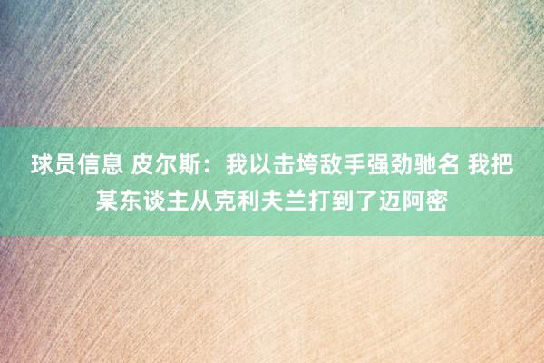 球员信息 皮尔斯：我以击垮敌手强劲驰名 我把某东谈主从克利夫兰打到了迈阿密