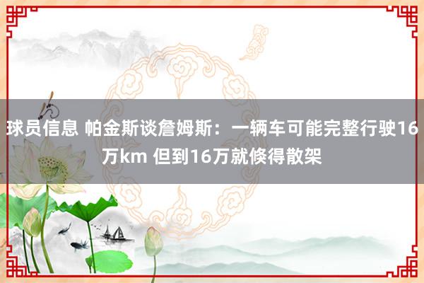 球员信息 帕金斯谈詹姆斯：一辆车可能完整行驶16万km 但到16万就倏得散架