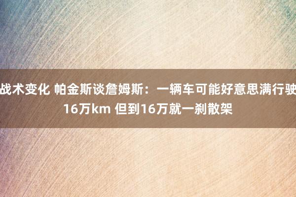 战术变化 帕金斯谈詹姆斯：一辆车可能好意思满行驶16万km 但到16万就一刹散架