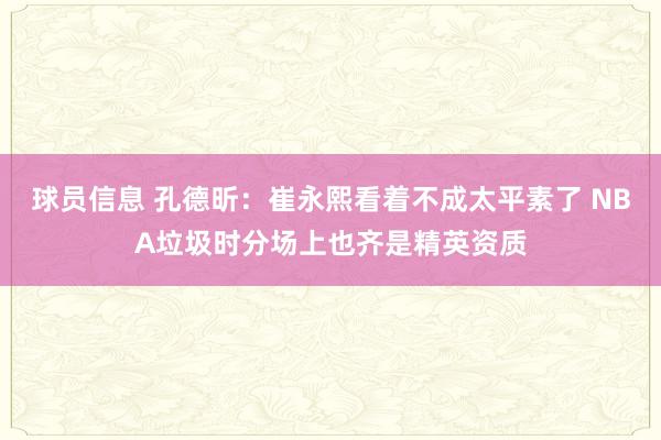 球员信息 孔德昕：崔永熙看着不成太平素了 NBA垃圾时分场上也齐是精英资质