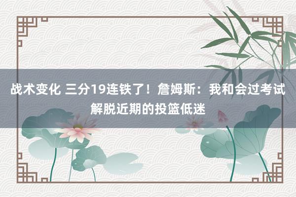 战术变化 三分19连铁了！詹姆斯：我和会过考试解脱近期的投篮低迷