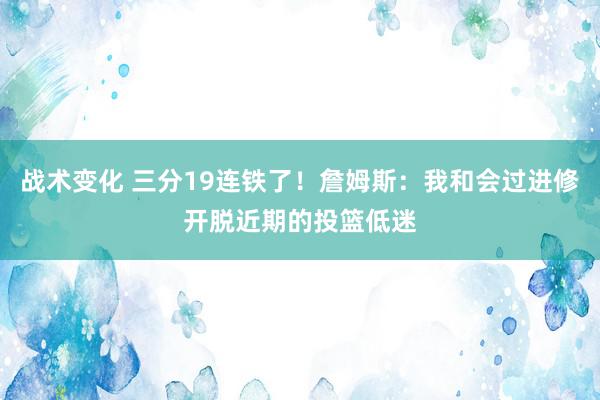 战术变化 三分19连铁了！詹姆斯：我和会过进修开脱近期的投篮低迷