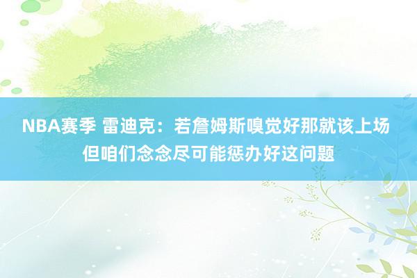 NBA赛季 雷迪克：若詹姆斯嗅觉好那就该上场 但咱们念念尽可能惩办好这问题