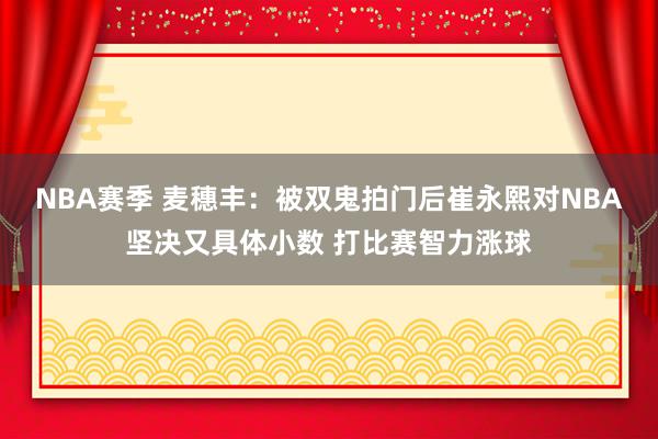 NBA赛季 麦穗丰：被双鬼拍门后崔永熙对NBA坚决又具体小数 打比赛智力涨球