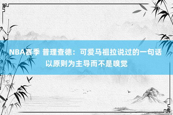 NBA赛季 普理查德：可爱马祖拉说过的一句话 以原则为主导而不是嗅觉