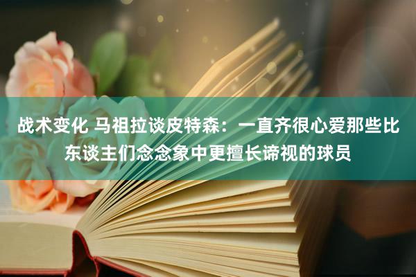 战术变化 马祖拉谈皮特森：一直齐很心爱那些比东谈主们念念象中更擅长谛视的球员