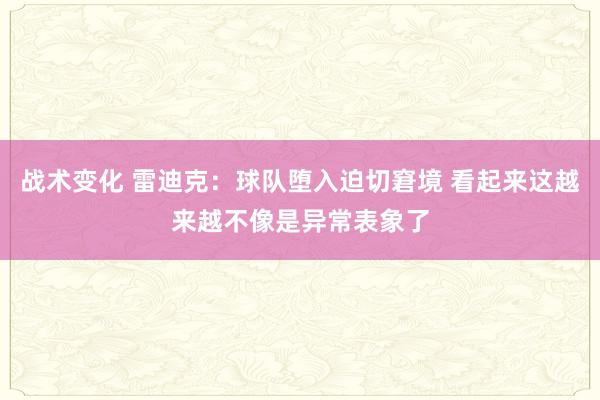 战术变化 雷迪克：球队堕入迫切窘境 看起来这越来越不像是异常表象了