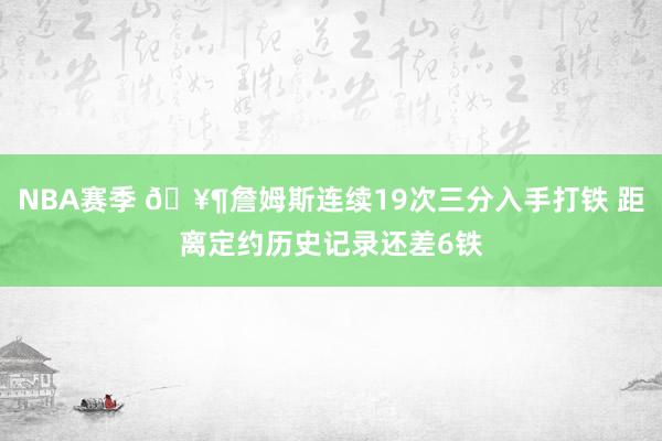 NBA赛季 🥶詹姆斯连续19次三分入手打铁 距离定约历史记录还差6铁