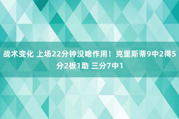 战术变化 上场22分钟没啥作用！克里斯蒂9中2得5分2板1助 三分7中1