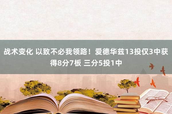 战术变化 以致不必我领路！爱德华兹13投仅3中获得8分7板 三分5投1中