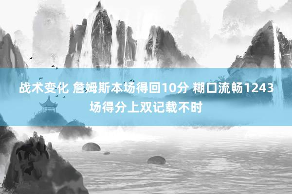 战术变化 詹姆斯本场得回10分 糊口流畅1243场得分上双记载不时