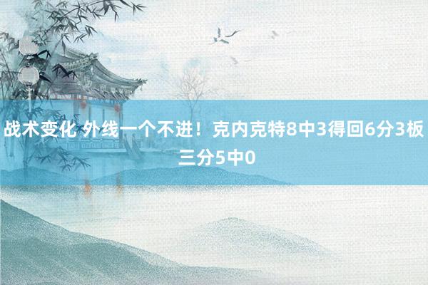 战术变化 外线一个不进！克内克特8中3得回6分3板 三分5中0