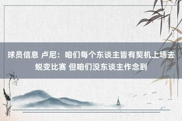 球员信息 卢尼：咱们每个东谈主皆有契机上场去蜕变比赛 但咱们没东谈主作念到