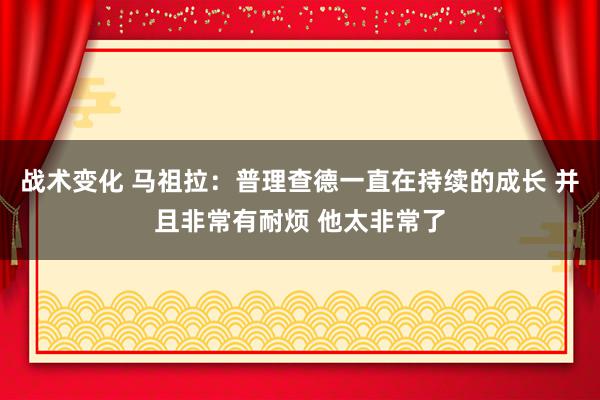 战术变化 马祖拉：普理查德一直在持续的成长 并且非常有耐烦 他太非常了