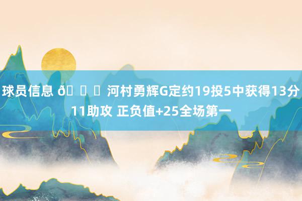 球员信息 👀河村勇辉G定约19投5中获得13分11助攻 正负值+25全场第一