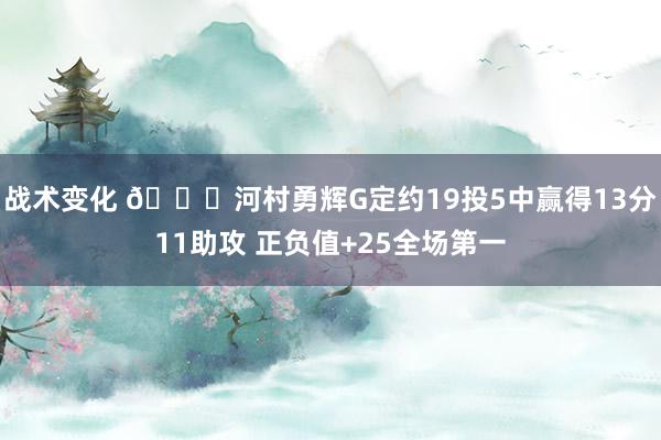 战术变化 👀河村勇辉G定约19投5中赢得13分11助攻 正负值+25全场第一