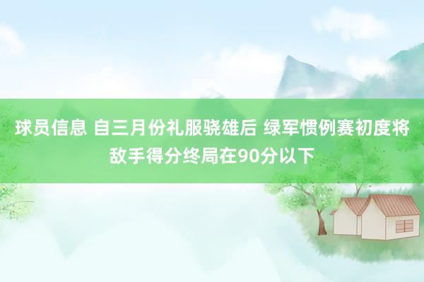 球员信息 自三月份礼服骁雄后 绿军惯例赛初度将敌手得分终局在90分以下