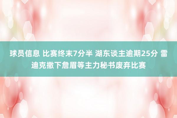 球员信息 比赛终末7分半 湖东谈主逾期25分 雷迪克撤下詹眉等主力秘书废弃比赛