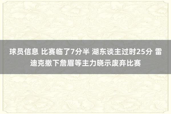 球员信息 比赛临了7分半 湖东谈主过时25分 雷迪克撤下詹眉等主力晓示废弃比赛