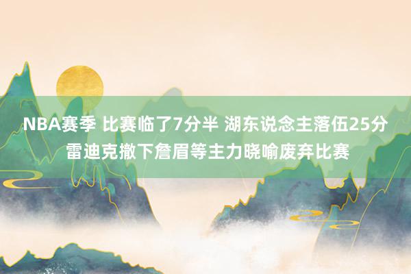 NBA赛季 比赛临了7分半 湖东说念主落伍25分 雷迪克撤下詹眉等主力晓喻废弃比赛