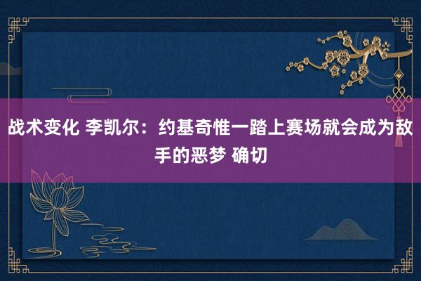 战术变化 李凯尔：约基奇惟一踏上赛场就会成为敌手的恶梦 确切