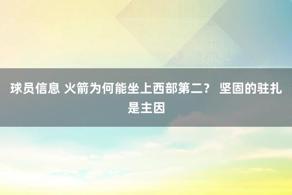 球员信息 火箭为何能坐上西部第二？ 坚固的驻扎是主因