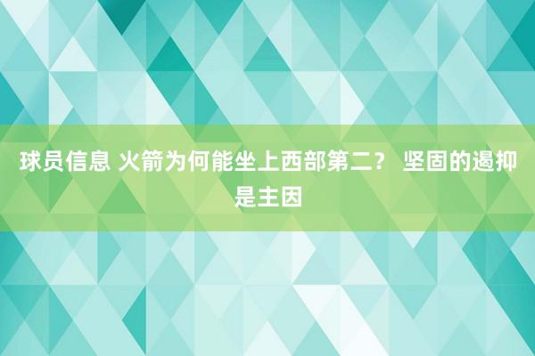 球员信息 火箭为何能坐上西部第二？ 坚固的遏抑是主因