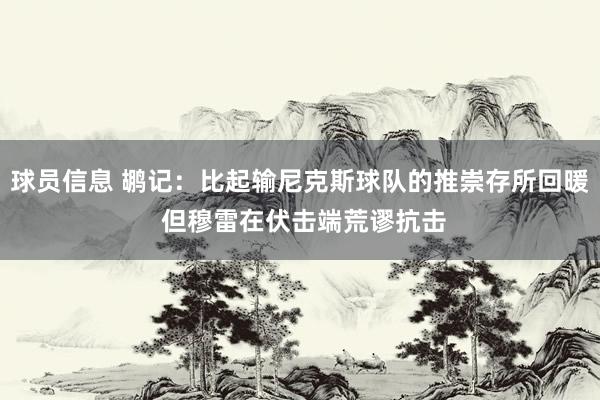 球员信息 鹕记：比起输尼克斯球队的推崇存所回暖 但穆雷在伏击端荒谬抗击