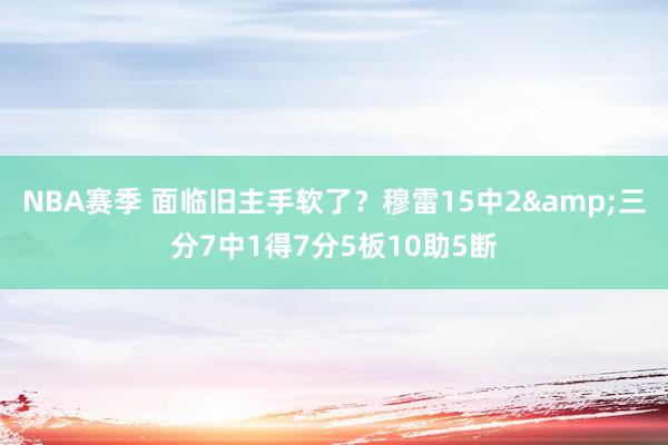 NBA赛季 面临旧主手软了？穆雷15中2&三分7中1得7分5板10助5断