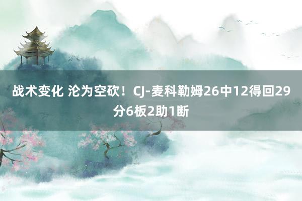 战术变化 沦为空砍！CJ-麦科勒姆26中12得回29分6板2助1断