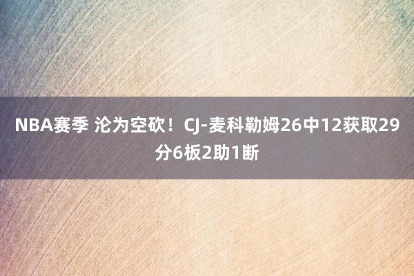 NBA赛季 沦为空砍！CJ-麦科勒姆26中12获取29分6板2助1断