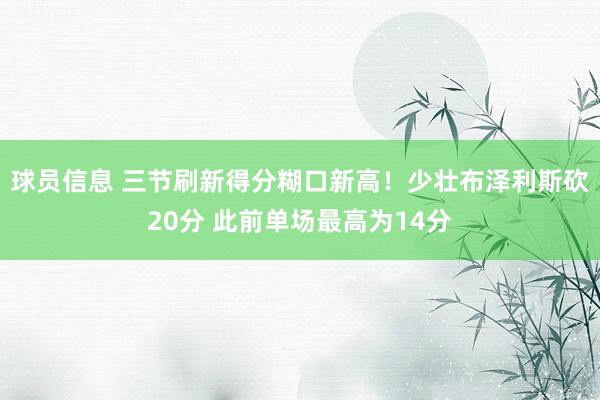 球员信息 三节刷新得分糊口新高！少壮布泽利斯砍20分 此前单场最高为14分