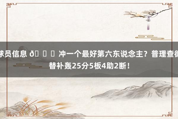 球员信息 👀冲一个最好第六东说念主？普理查德替补轰25分5板4助2断！