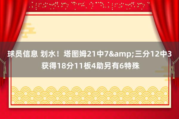 球员信息 划水！塔图姆21中7&三分12中3 获得18分11板4助另有6特殊