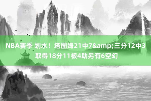 NBA赛季 划水！塔图姆21中7&三分12中3 取得18分11板4助另有6空幻