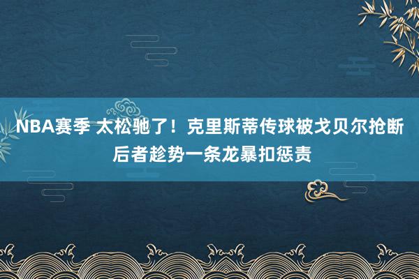 NBA赛季 太松驰了！克里斯蒂传球被戈贝尔抢断 后者趁势一条龙暴扣惩责