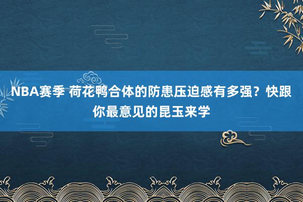 NBA赛季 荷花鸭合体的防患压迫感有多强？快跟你最意见的昆玉来学