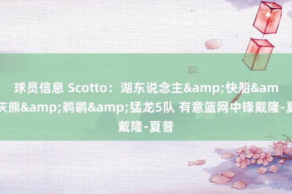 球员信息 Scotto：湖东说念主&快船&灰熊&鹈鹕&猛龙5队 有意篮网中锋戴隆-夏普