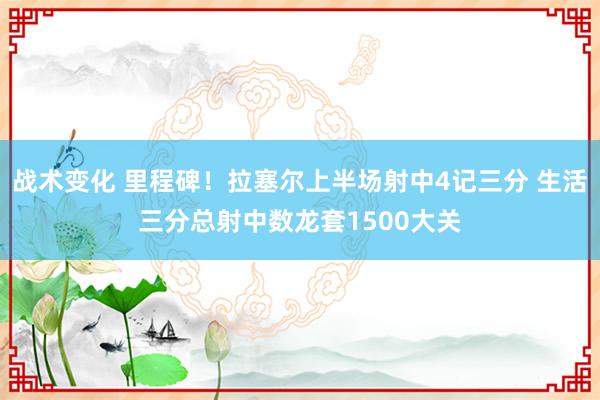 战术变化 里程碑！拉塞尔上半场射中4记三分 生活三分总射中数龙套1500大关